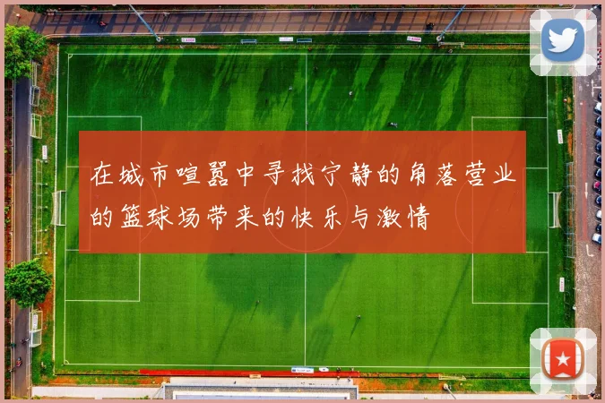 在城市喧嚣中寻找宁静的角落营业的篮球场带来的快乐与激情