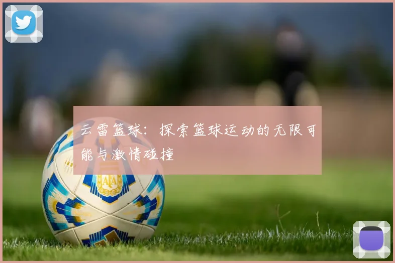云雷篮球：探索篮球运动的无限可能与激情碰撞