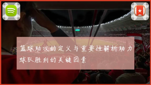 篮球助攻的定义与重要性解析助力球队胜利的关键因素