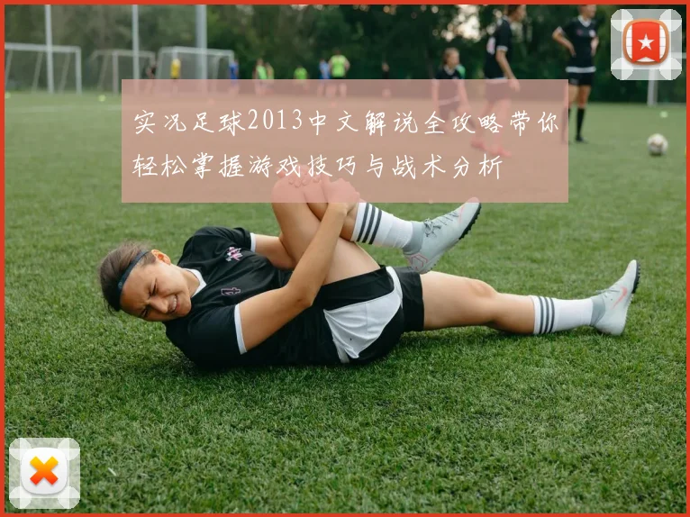 实况足球2013中文解说全攻略带你轻松掌握游戏技巧与战术分析
