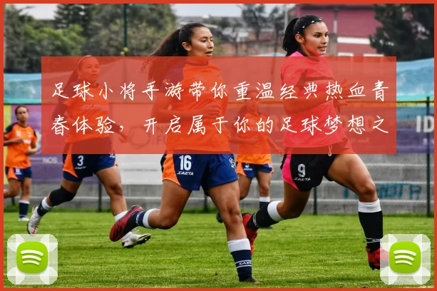 足球小将手游带你重温经典热血青春体验，开启属于你的足球梦想之旅