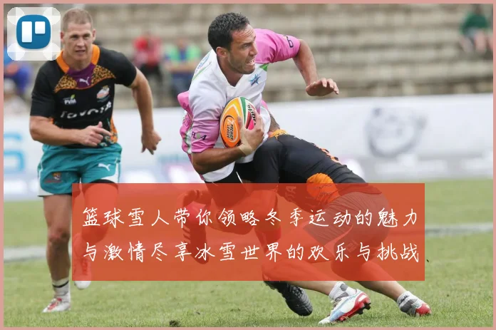 篮球雪人带你领略冬季运动的魅力与激情尽享冰雪世界的欢乐与挑战