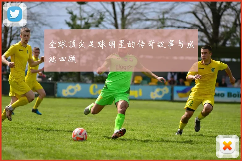 全球顶尖足球明星的传奇故事与成就回顾