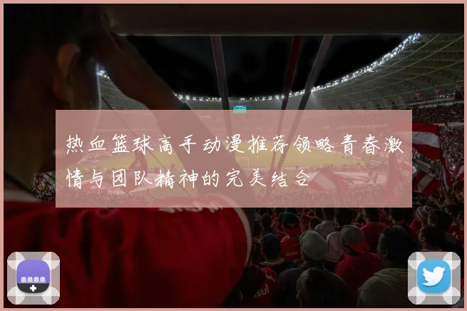 热血篮球高手动漫推荐领略青春激情与团队精神的完美结合